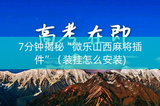 7分钟揭秘“微乐山西麻将插件”（装挂怎么安装)