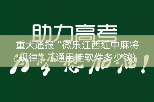 重大通报“微乐江西红中麻将规律”（通用挂软件多少钱)
