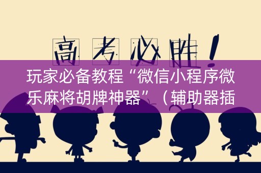 玩家必备教程“微信小程序微乐麻将胡牌神器”（辅助器插件)