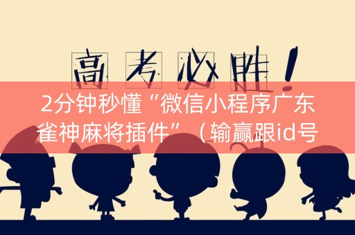 2分钟秒懂“微信小程序广东雀神麻将插件”（输赢跟id号有关系吗)