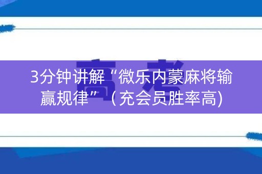 3分钟讲解“微乐内蒙麻将输赢规律”（充会员胜率高)