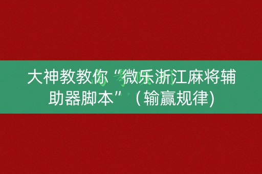 大神教教你“微乐浙江麻将辅助器脚本”（输赢规律)