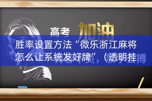 胜率设置方法“微乐浙江麻将怎么让系统发好牌”（透明挂辅助器)