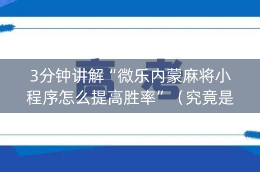 3分钟讲解“微乐内蒙麻将小程序怎么提高胜率”（究竟是不是有挂)