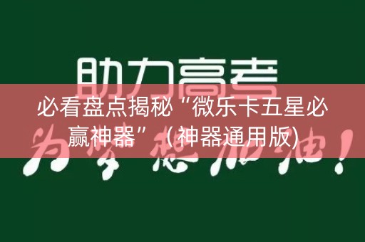 必看盘点揭秘“微乐卡五星必赢神器”（神器通用版)