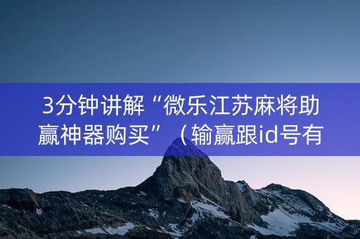 3分钟讲解“微乐江苏麻将助赢神器购买”（输赢跟id号有关系吗)
