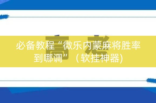 必备教程“微乐内蒙麻将胜率到哪调”（软挂神器)