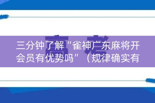 三分钟了解“雀神广东麻将开会员有优势吗”（规律确实有挂)