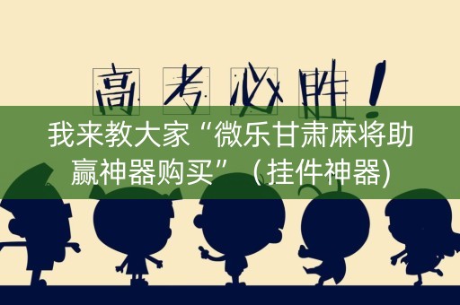 我来教大家“微乐甘肃麻将助赢神器购买”（挂件神器)