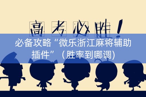 必备攻略“微乐浙江麻将辅助插件”（胜率到哪调)