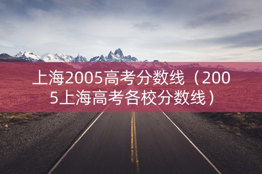 上海2005高考分数线（2005上海高考各校分数线）