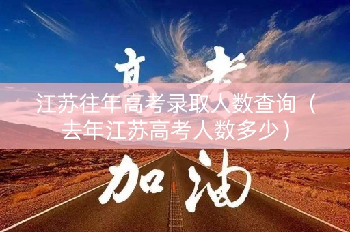 江苏往年高考录取人数查询（去年江苏高考人数多少）