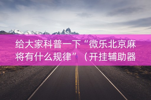 给大家科普一下“微乐北京麻将有什么规律”（开挂辅助器脚本)