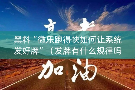 黑料“微乐跑得快如何让系统发好牌”（发牌有什么规律吗)