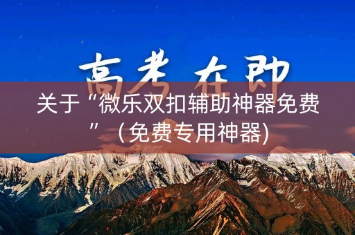 关于“微乐双扣辅助神器免费”（免费专用神器)