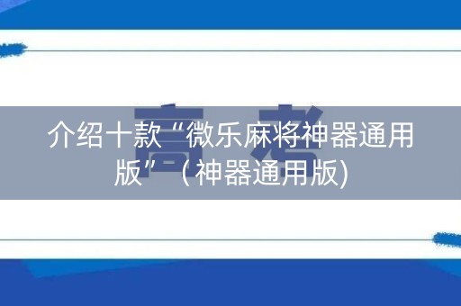 介绍十款“微乐麻将神器通用版”（神器通用版)