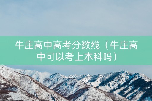 牛庄高中高考分数线（牛庄高中可以考上本科吗）