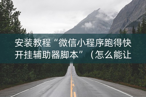 安装教程“微信小程序跑得快开挂辅助器脚本”（怎么能让牌好一点)