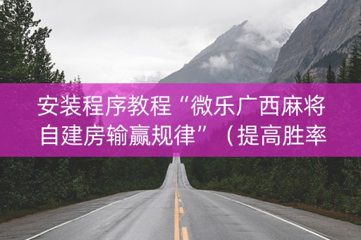 安装程序教程“微乐广西麻将自建房输赢规律”（提高胜率软件)