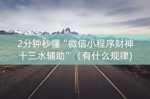 2分钟秒懂“微信小程序财神十三水辅助”（有什么规律)