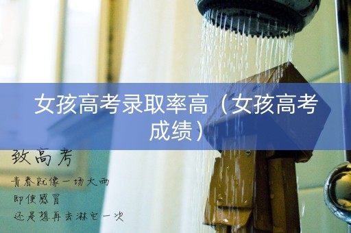 女孩高考录取率高（女孩高考成绩）