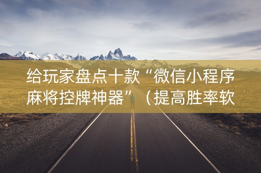 给玩家盘点十款“微信小程序麻将控牌神器”（提高胜率软件)