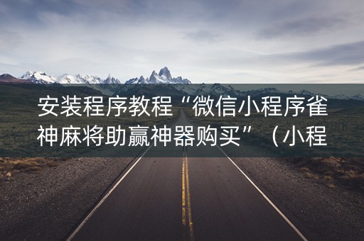 安装程序教程“微信小程序雀神麻将助赢神器购买”（小程序怎么才会赢)