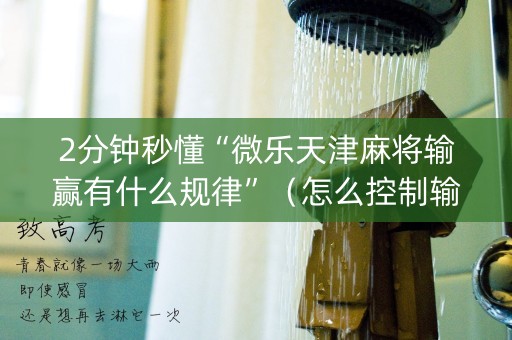 2分钟秒懂“微乐天津麻将输赢有什么规律”（怎么控制输赢)