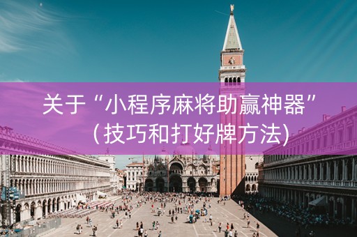 关于“小程序麻将助赢神器”（技巧和打好牌方法)