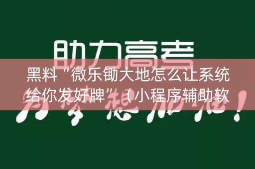 黑料“微乐锄大地怎么让系统给你发好牌”（小程序辅助软件)