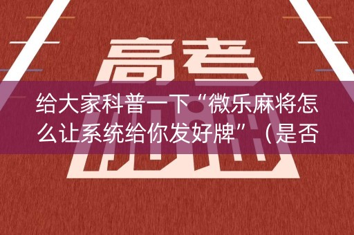 给大家科普一下“微乐麻将怎么让系统给你发好牌”（是否能开挂)