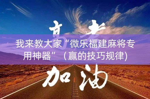 我来教大家“微乐福建麻将专用神器”（赢的技巧规律)