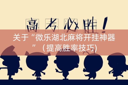 关于“微乐湖北麻将开挂神器”（提高胜率技巧)