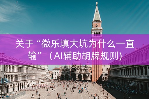 关于“微乐填大坑为什么一直输”（AI辅助胡牌规则)