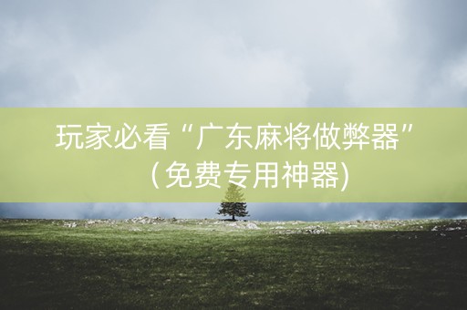 玩家必看“广东麻将做弊器”（免费专用神器)