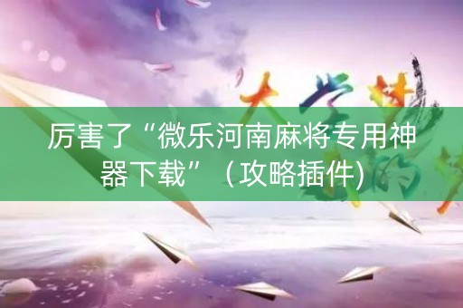 厉害了“微乐河南麻将专用神器下载”（攻略插件)