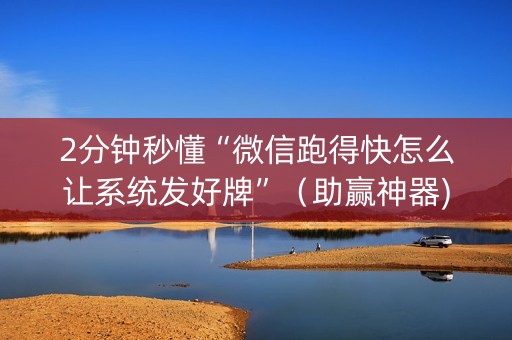2分钟秒懂“微信跑得快怎么让系统发好牌”（助赢神器)