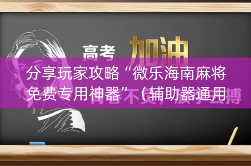 分享玩家攻略“微乐海南麻将免费专用神器”（辅助器通用版)