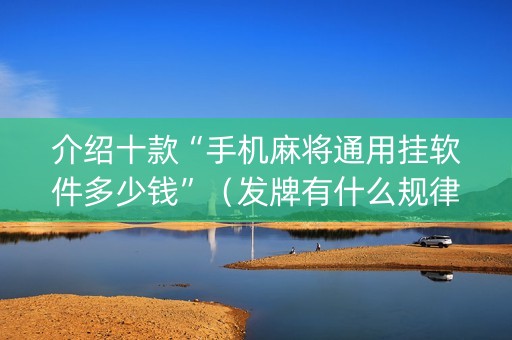 介绍十款“手机麻将通用挂软件多少钱”（发牌有什么规律吗)
