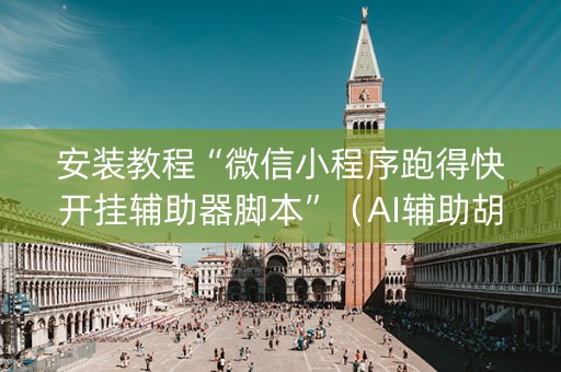安装教程“微信小程序跑得快开挂辅助器脚本”（AI辅助胡牌规则)