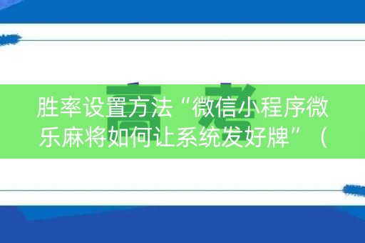 胜率设置方法“微信小程序微乐麻将如何让系统发好牌”（控牌神器)