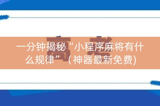 一分钟揭秘“小程序麻将有什么规律”（神器最新免费)
