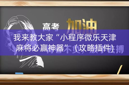 我来教大家“小程序微乐天津麻将必赢神器”（攻略插件)