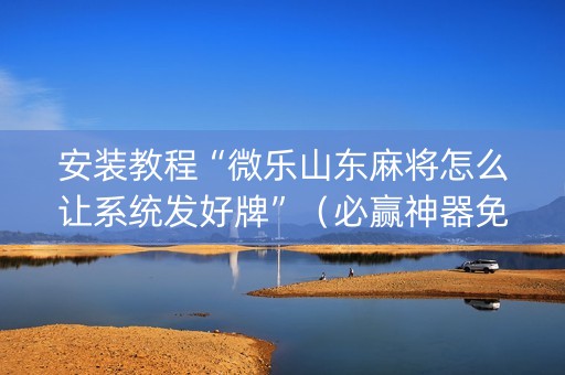 安装教程“微乐山东麻将怎么让系统发好牌”（必赢神器免费安装)