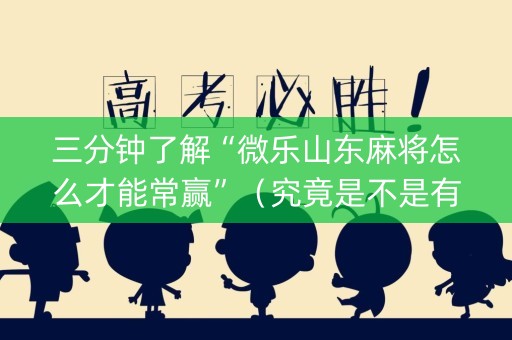 三分钟了解“微乐山东麻将怎么才能常赢”（究竟是不是有挂)