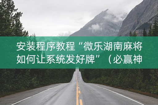 安装程序教程“微乐湖南麻将如何让系统发好牌”（必赢神器)