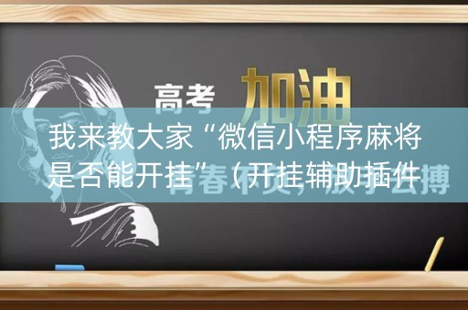 我来教大家“微信小程序麻将是否能开挂”（开挂辅助插件)