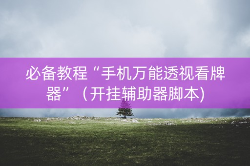 必备教程“手机万能透视看牌器”（开挂辅助器脚本)