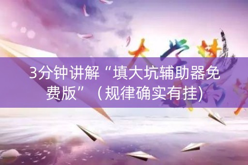 3分钟讲解“填大坑辅助器免费版”（规律确实有挂)