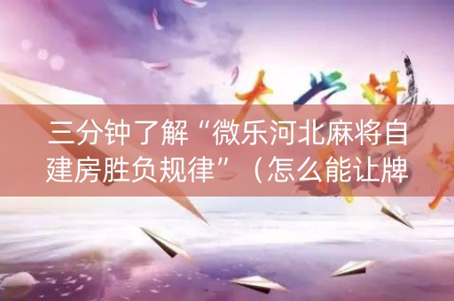 三分钟了解“微乐河北麻将自建房胜负规律”（怎么能让牌好一点)